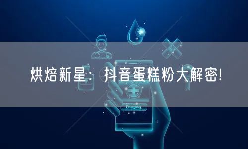 烘焙新星：抖音蛋糕粉大解密!