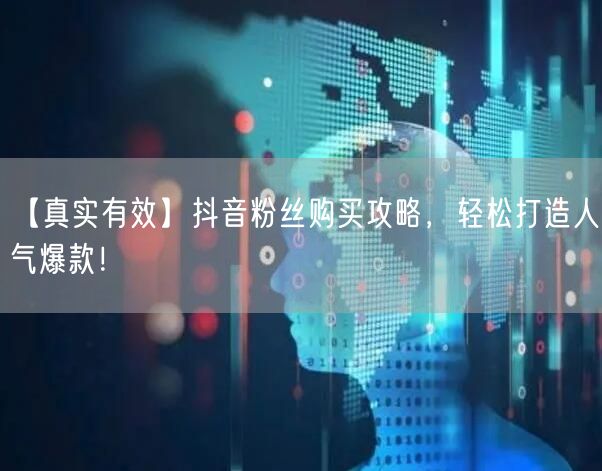 【真实有效】抖音粉丝购买攻略，轻松打造人气爆款！