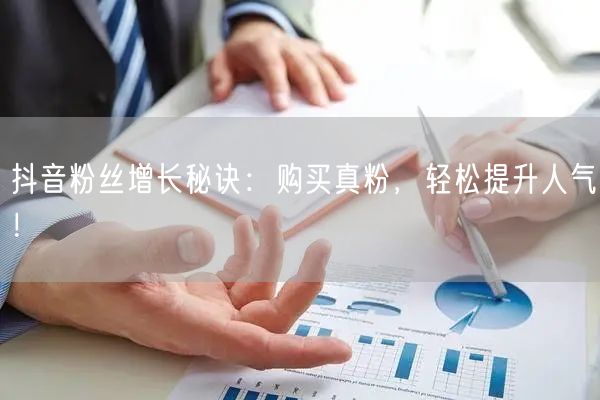 抖音粉丝增长秘诀：购买真粉，轻松提升人气！