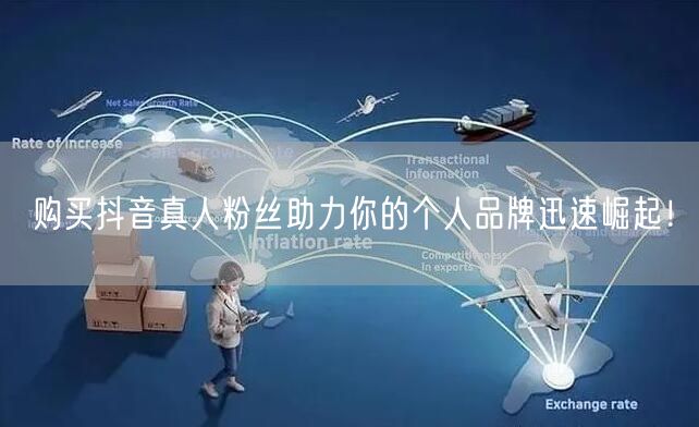 购买抖音真人粉丝助力你的个人品牌迅速崛起！