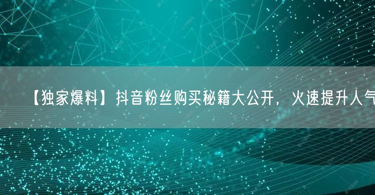 【独家爆料】抖音粉丝购买秘籍大公开，火速提升人气！