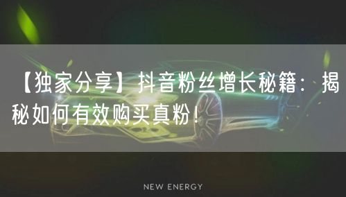 【独家分享】抖音粉丝增长秘籍：揭秘如何有效购买真粉！