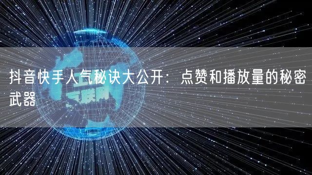 抖音快手人气秘诀大公开：点赞和播放量的秘密武器