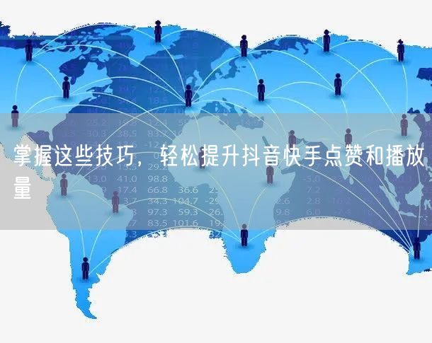 掌握这些技巧，轻松提升抖音快手点赞和播放量