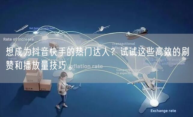 想成为抖音快手的热门达人？试试这些高效的刷赞和播放量技巧。