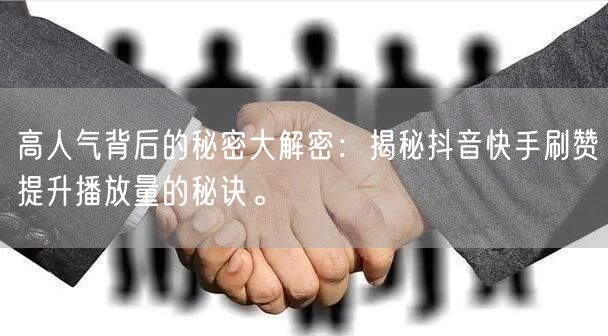 高人气背后的秘密大解密：揭秘抖音快手刷赞提升播放量的秘诀。