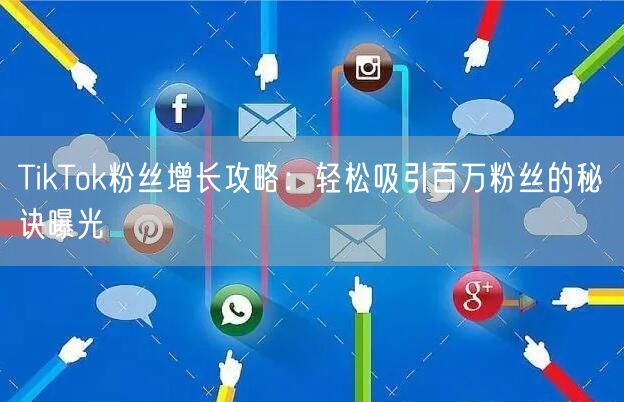 TikTok粉丝增长攻略：轻松吸引百万粉丝的秘诀曝光