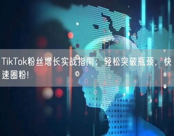 TikTok粉丝增长实战指南：轻松突破瓶颈，快速圈粉!