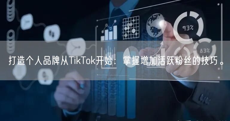 打造个人品牌从TikTok开始：掌握增加活跃粉丝的技巧。