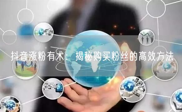 抖音涨粉有术：揭秘购买粉丝的高效方法