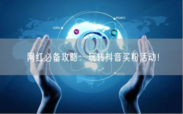 网红必备攻略：玩转抖音买粉活动！
