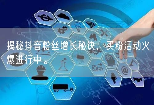 揭秘抖音粉丝增长秘诀，买粉活动火爆进行中。