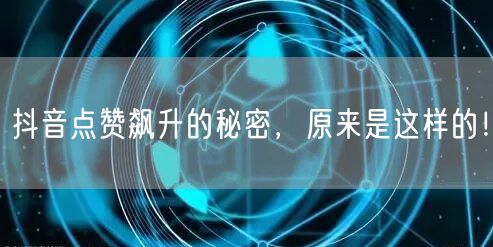 抖音点赞飙升的秘密，原来是这样的！