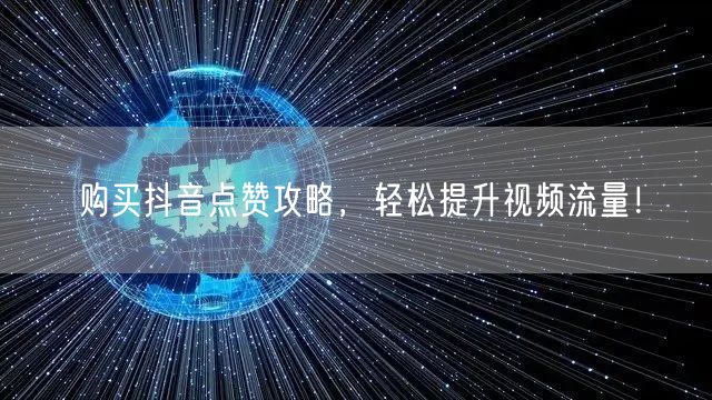购买抖音点赞攻略，轻松提升视频流量！