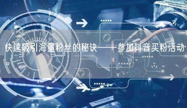 快速吸引海量粉丝的秘诀——参加抖音买粉活动。