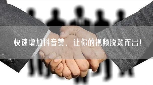 快速增加抖音赞，让你的视频脱颖而出！