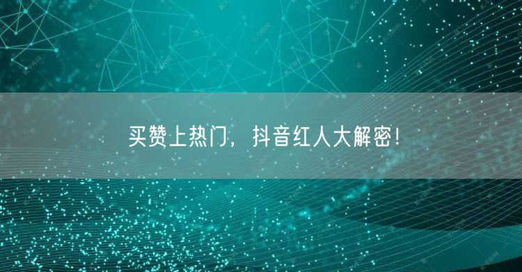 买赞上热门，抖音红人大解密！