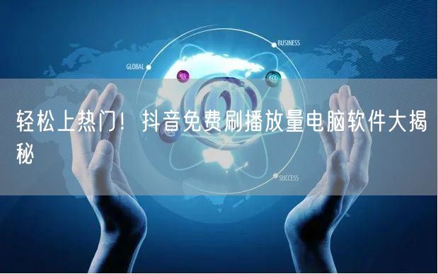 轻松上热门！抖音免费刷播放量电脑软件大揭秘