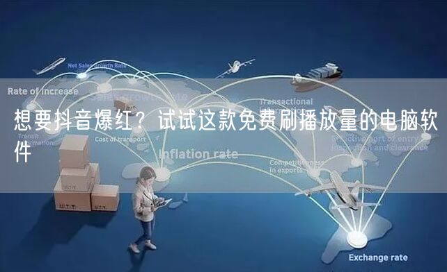 想要抖音爆红？试试这款免费刷播放量的电脑软件