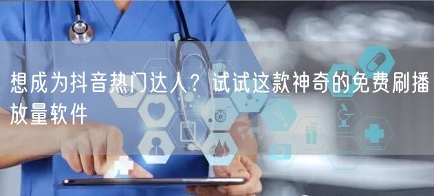 想成为抖音热门达人？试试这款神奇的免费刷播放量软件