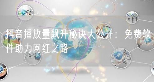 抖音播放量飙升秘诀大公开：免费软件助力网红之路