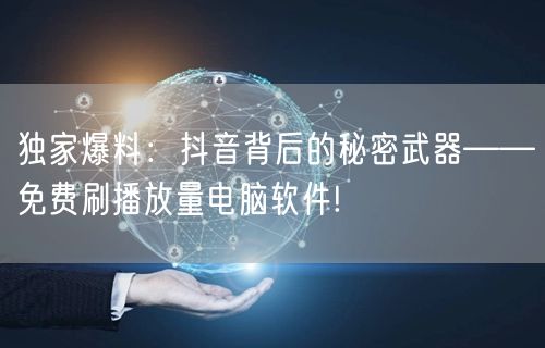 独家爆料：抖音背后的秘密武器——免费刷播放量电脑软件!