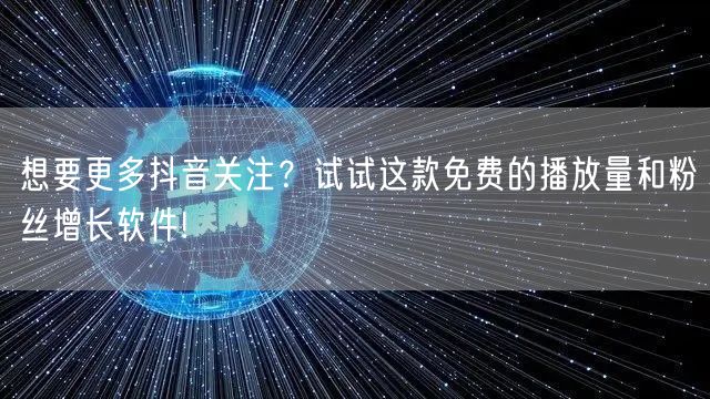 想要更多抖音关注？试试这款免费的播放量和粉丝增长软件!