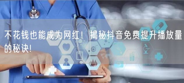 不花钱也能成为网红！揭秘抖音免费提升播放量的秘诀!