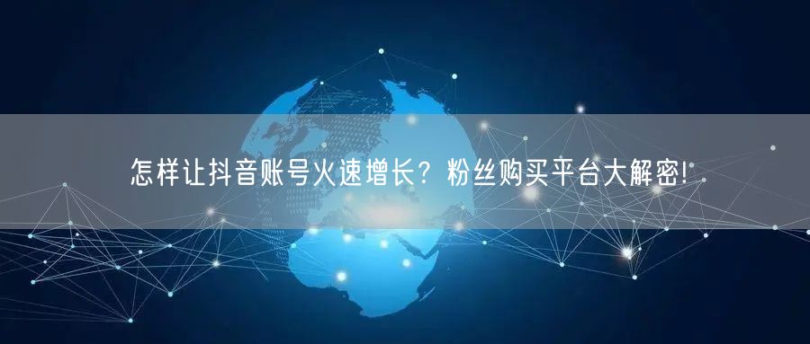 怎样让抖音账号火速增长？粉丝购买平台大解密!