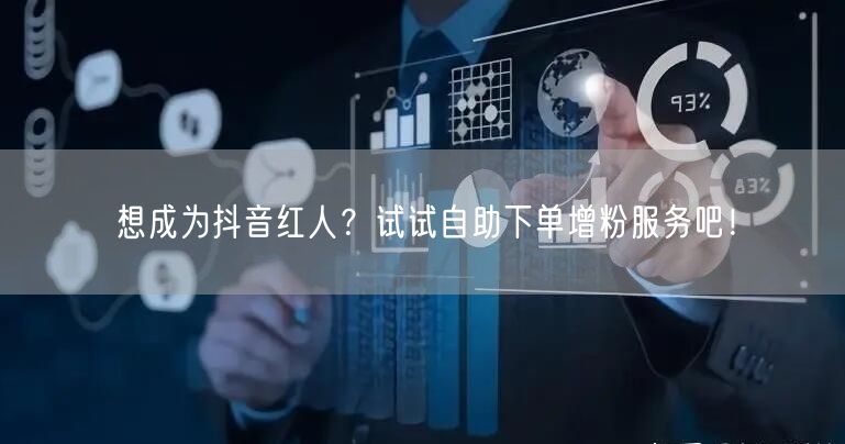想成为抖音红人？试试自助下单增粉服务吧！