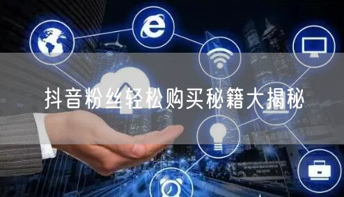 抖音粉丝轻松购买秘籍大揭秘