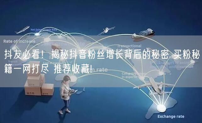 抖友必看！揭秘抖音粉丝增长背后的秘密 买粉秘籍一网打尽 推荐收藏!
