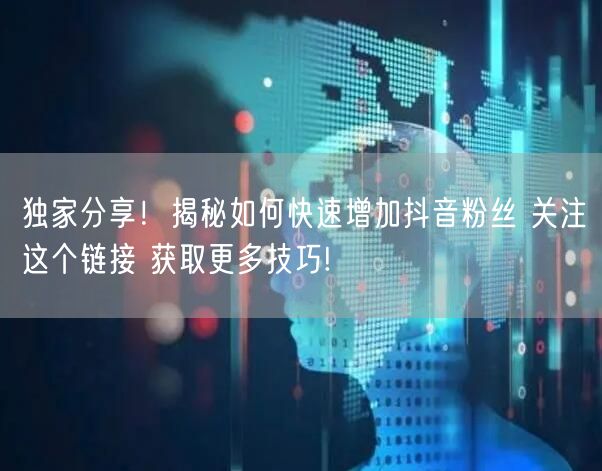 独家分享！揭秘如何快速增加抖音粉丝 关注这个链接 获取更多技巧!