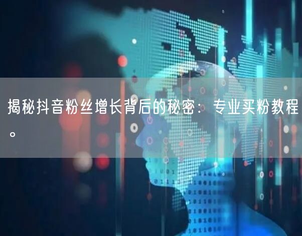 揭秘抖音粉丝增长背后的秘密：专业买粉教程。