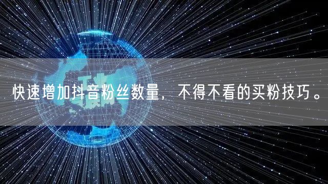 快速增加抖音粉丝数量，不得不看的买粉技巧。