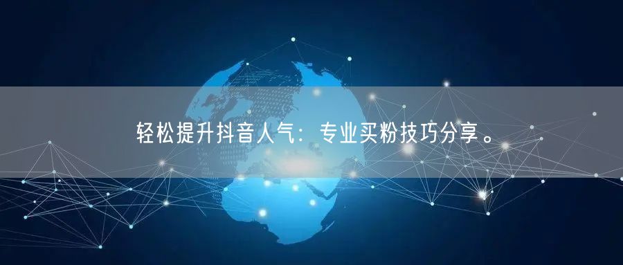 轻松提升抖音人气：专业买粉技巧分享。