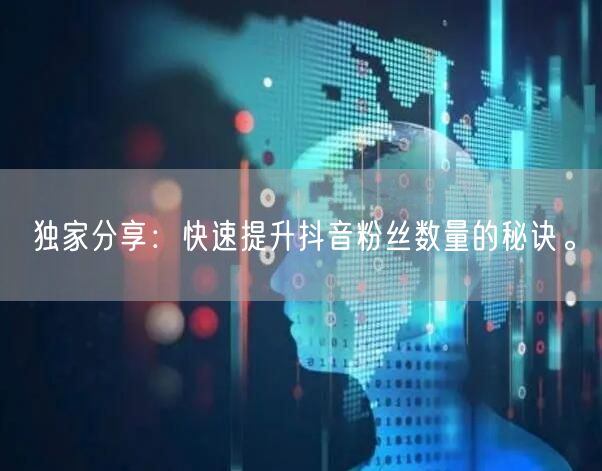 独家分享：快速提升抖音粉丝数量的秘诀。