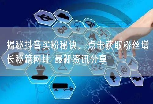 揭秘抖音买粉秘诀，点击获取粉丝增长秘籍网址 最新资讯分享