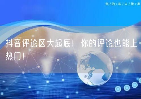 抖音评论区大起底！你的评论也能上热门！