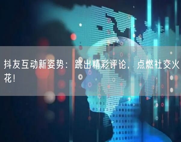 抖友互动新姿势：跳出精彩评论，点燃社交火花！