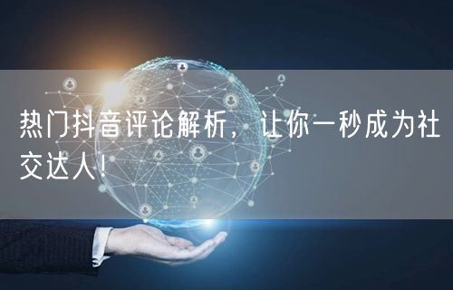 热门抖音评论解析，让你一秒成为社交达人！