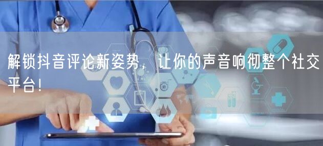 解锁抖音评论新姿势，让你的声音响彻整个社交平台！