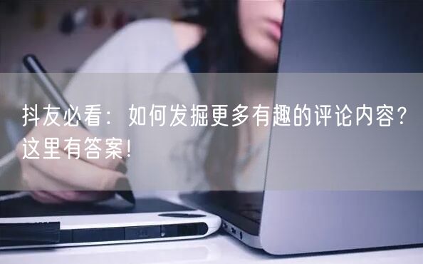 抖友必看：如何发掘更多有趣的评论内容？这里有答案！