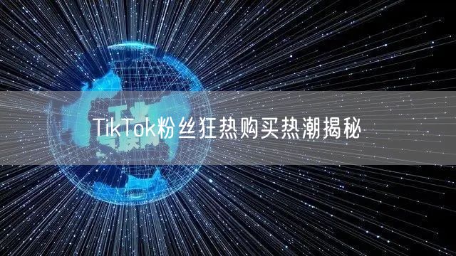 TikTok粉丝狂热购买热潮揭秘