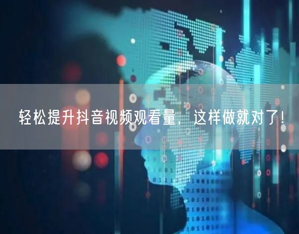 轻松提升抖音视频观看量，这样做就对了！