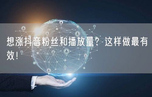 想涨抖音粉丝和播放量？这样做最有效！