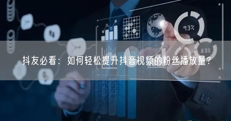 抖友必看：如何轻松提升抖音视频的粉丝播放量？