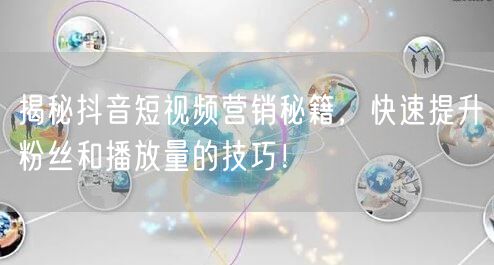 揭秘抖音短视频营销秘籍，快速提升粉丝和播放量的技巧！