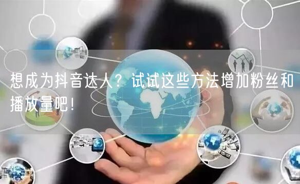 想成为抖音达人？试试这些方法增加粉丝和播放量吧！