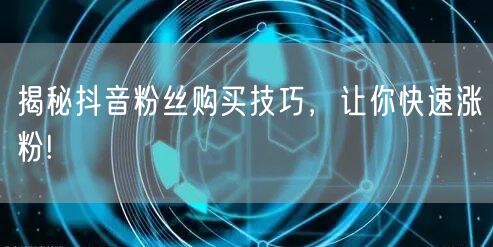 揭秘抖音粉丝购买技巧，让你快速涨粉!